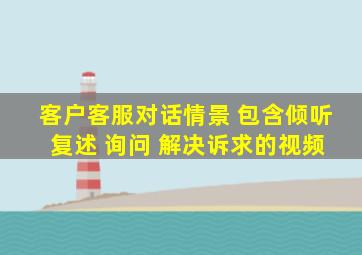 客户客服对话情景 包含倾听 复述 询问 解决诉求的视频